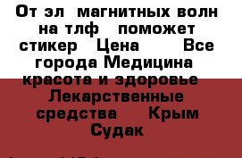 От эл. магнитных волн на тлф – поможет стикер › Цена ­ 1 - Все города Медицина, красота и здоровье » Лекарственные средства   . Крым,Судак